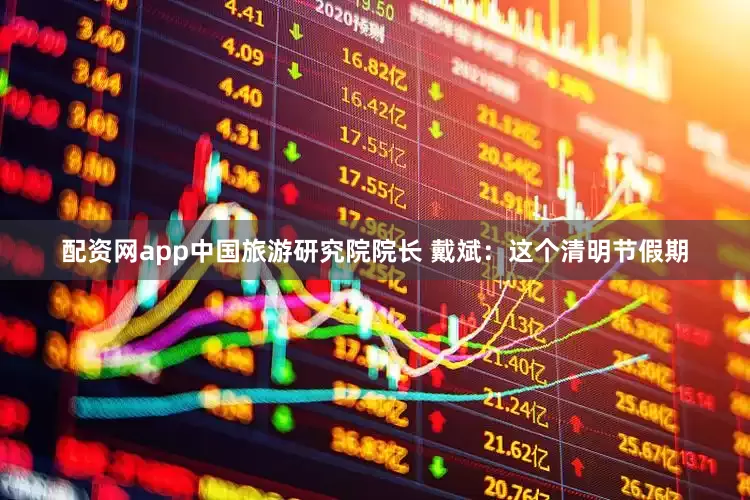 配资网app中国旅游研究院院长 戴斌：这个清明节假期