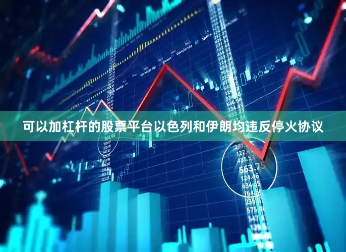 可以加杠杆的股票平台以色列和伊朗均违反停火协议