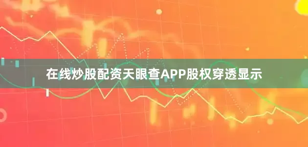 在线炒股配资天眼查APP股权穿透显示