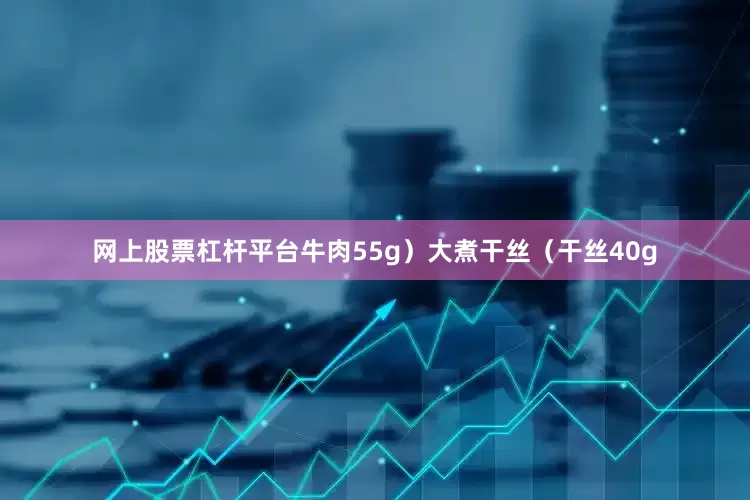 网上股票杠杆平台牛肉55g）大煮干丝（干丝40g