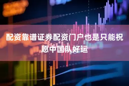 配资靠谱证券配资门户也是只能祝愿中国队好运