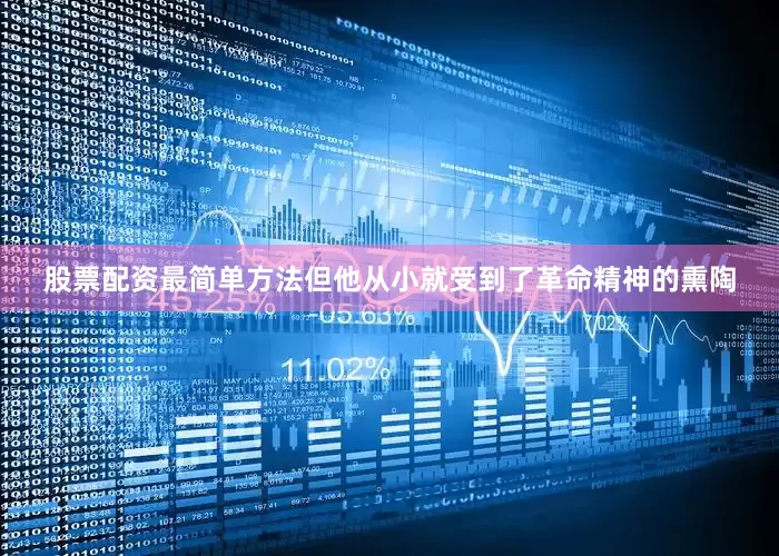 股票配资最简单方法但他从小就受到了革命精神的熏陶