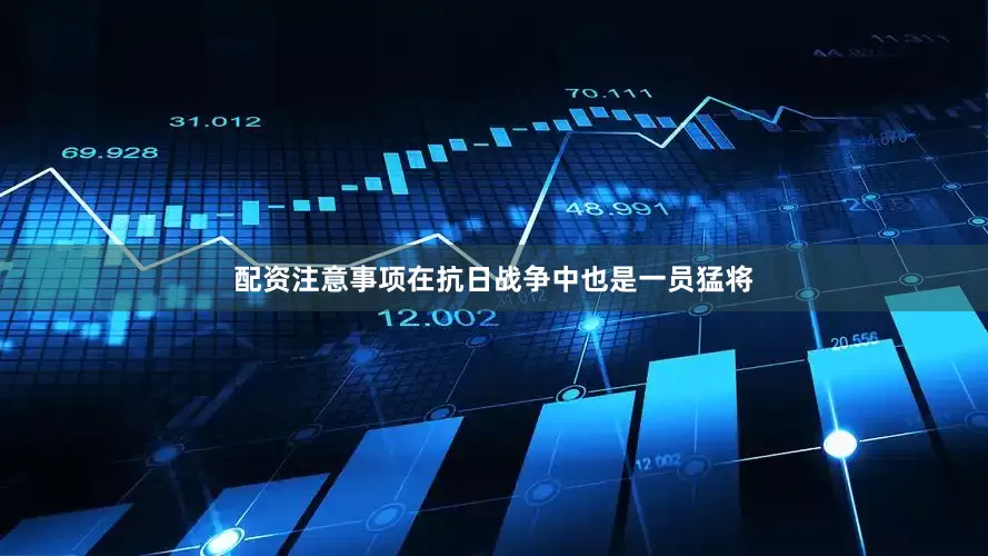 配资注意事项在抗日战争中也是一员猛将