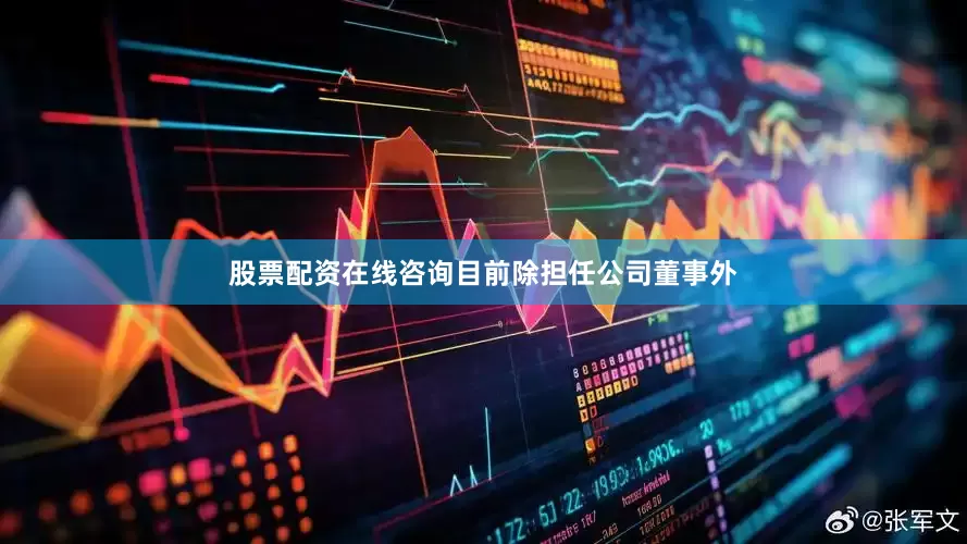 股票配资在线咨询目前除担任公司董事外