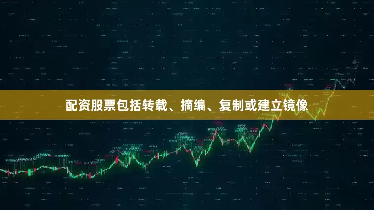 配资股票包括转载、摘编、复制或建立镜像