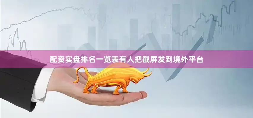配资实盘排名一览表有人把截屏发到境外平台